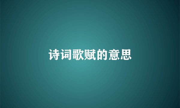 诗词歌赋的意思