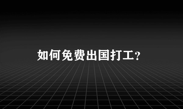 如何免费出国打工？