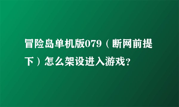 冒险岛单机版079（断网前提下）怎么架设进入游戏？