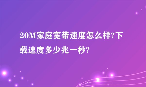 20M家庭宽带速度怎么样?下载速度多少兆一秒?