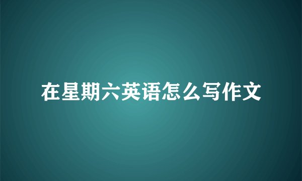 在星期六英语怎么写作文