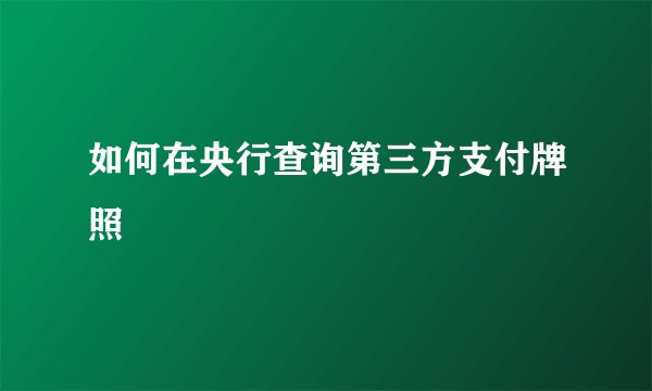 如何在央行查询第三方支付牌照