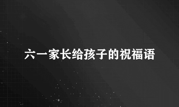 六一家长给孩子的祝福语