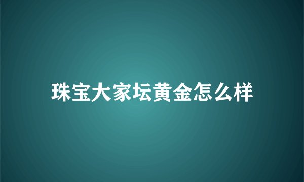 珠宝大家坛黄金怎么样