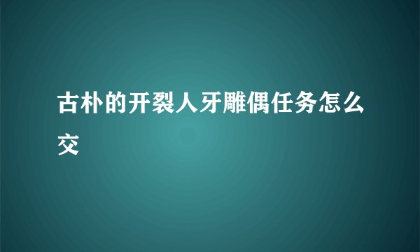 古朴的开裂人牙雕偶任务怎么交