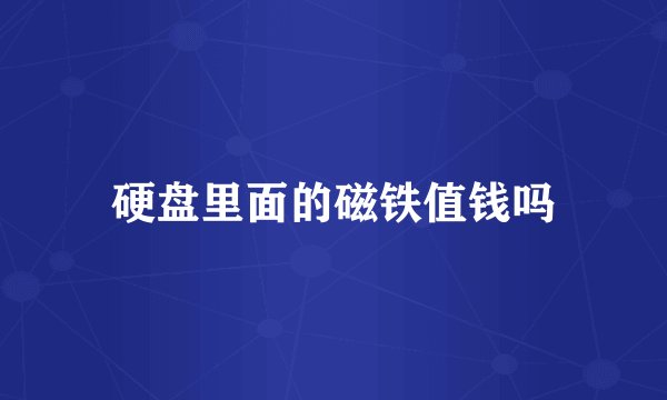 硬盘里面的磁铁值钱吗