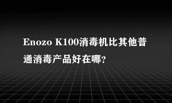 Enozo K100消毒机比其他普通消毒产品好在哪？