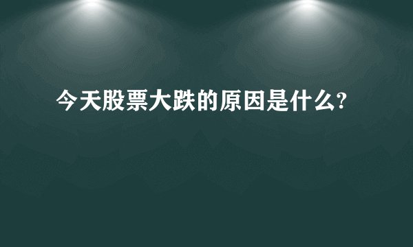 今天股票大跌的原因是什么?