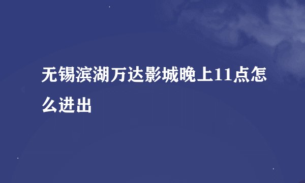 无锡滨湖万达影城晚上11点怎么进出
