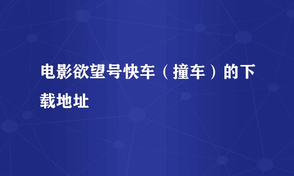 电影欲望号快车（撞车）的下载地址