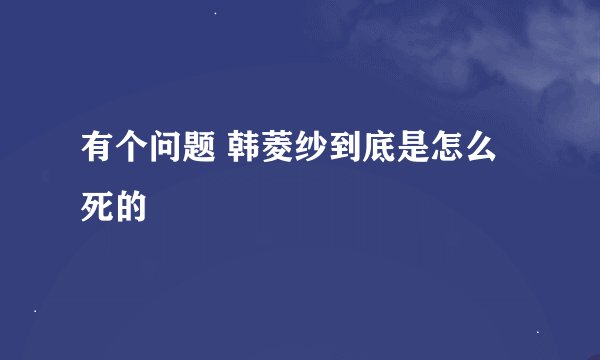 有个问题 韩菱纱到底是怎么死的