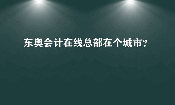 东奥会计在线总部在个城市？