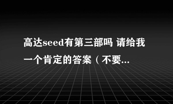 高达seed有第三部吗 请给我一个肯定的答案（不要说观星者，我要基拉为主角的） 没有的话是为什么