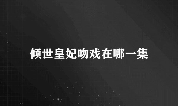 倾世皇妃吻戏在哪一集
