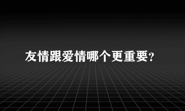 友情跟爱情哪个更重要？