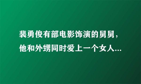 裴勇俊有部电影饰演的舅舅，他和外甥同时爱上一个女人，是在巴黎认识的，那女的在他家做帮佣，急要，谢谢