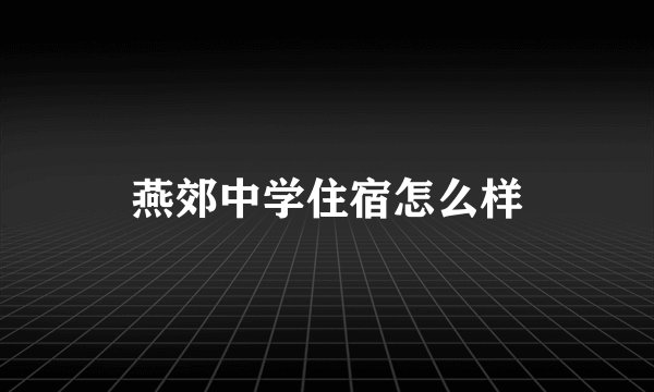 燕郊中学住宿怎么样