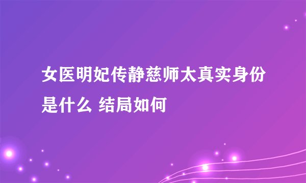 女医明妃传静慈师太真实身份是什么 结局如何