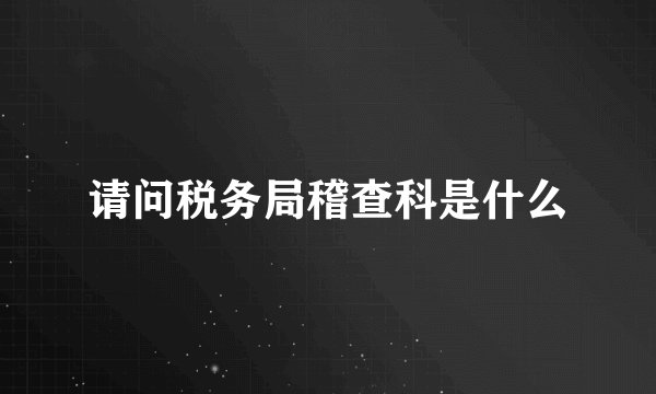 请问税务局稽查科是什么