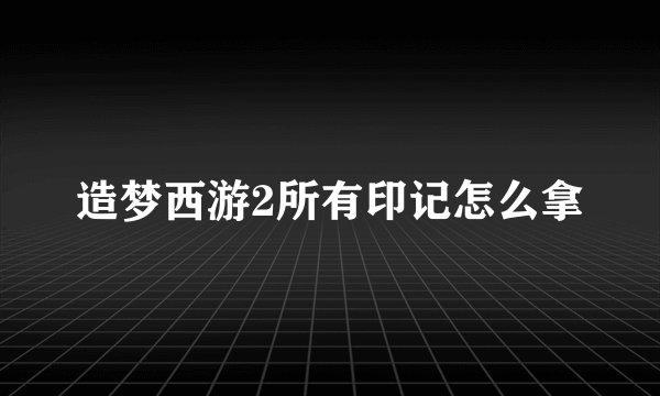 造梦西游2所有印记怎么拿