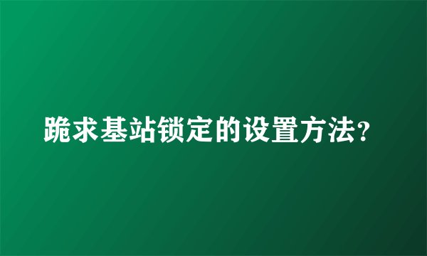 跪求基站锁定的设置方法？