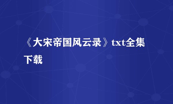 《大宋帝国风云录》txt全集下载