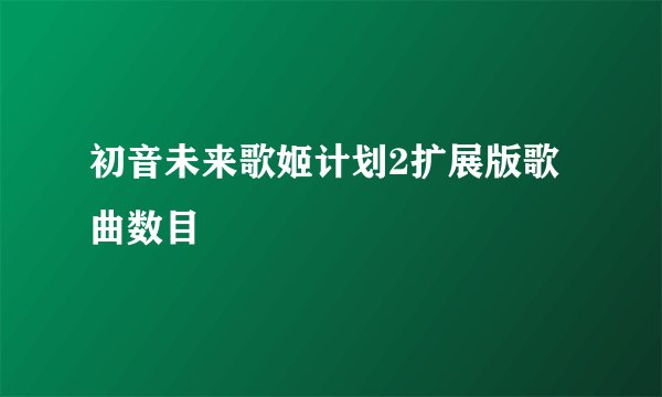 初音未来歌姬计划2扩展版歌曲数目