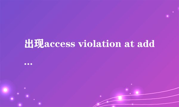 出现access violation at address，怎么办啊？