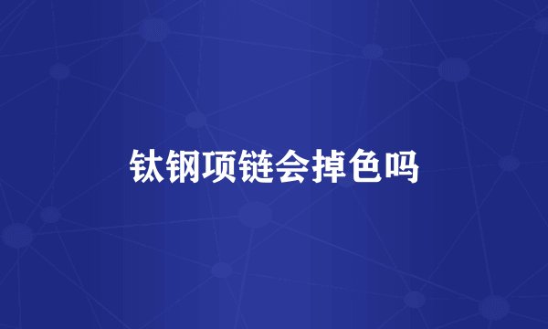钛钢项链会掉色吗