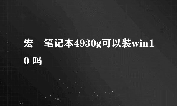 宏碁笔记本4930g可以装win10 吗