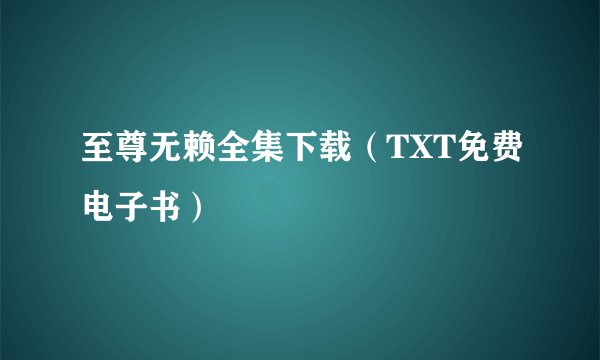 至尊无赖全集下载（TXT免费电子书）