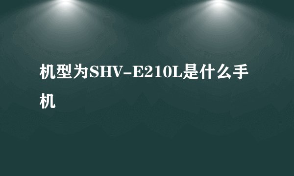 机型为SHV-E210L是什么手机