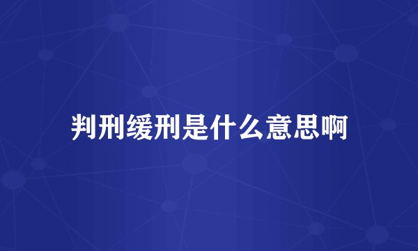 判刑缓刑是什么意思啊