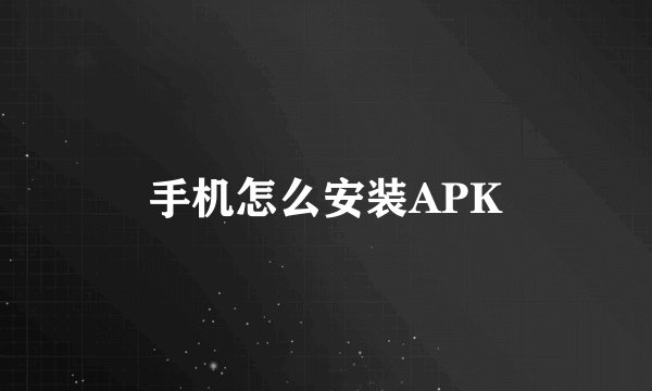 手机怎么安装APK
