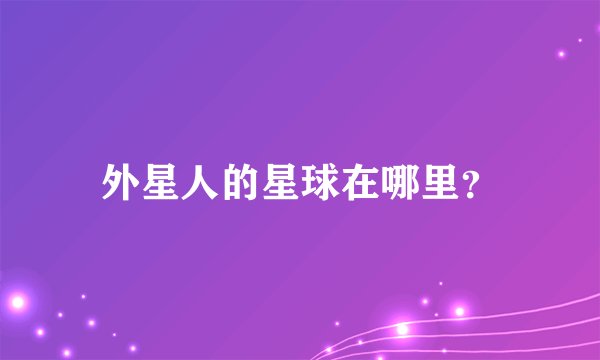 外星人的星球在哪里？