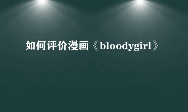 如何评价漫画《bloodygirl》
