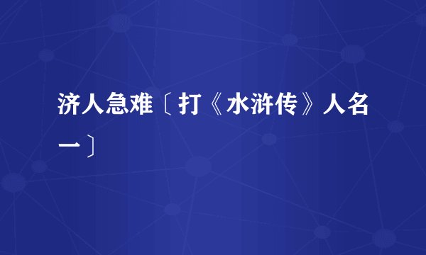 济人急难〔打《水浒传》人名一〕