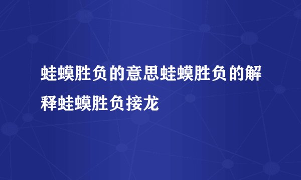 蛙蟆胜负的意思蛙蟆胜负的解释蛙蟆胜负接龙
