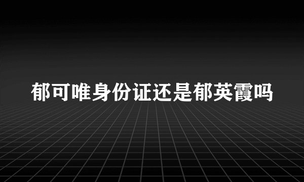 郁可唯身份证还是郁英霞吗