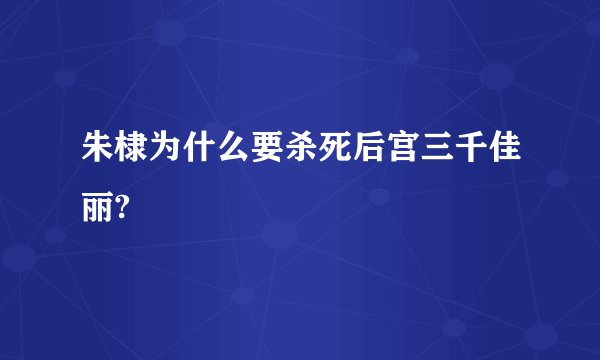 朱棣为什么要杀死后宫三千佳丽?