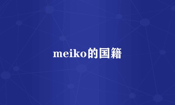 meiko的国籍