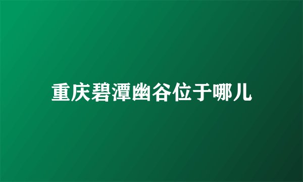 重庆碧潭幽谷位于哪儿