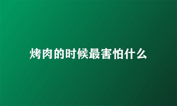 烤肉的时候最害怕什么