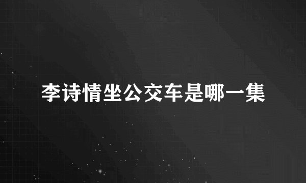 李诗情坐公交车是哪一集