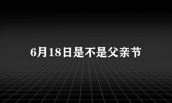 6月18日是不是父亲节