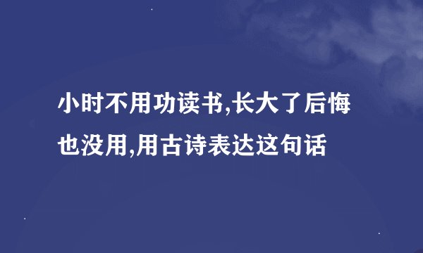 小时不用功读书,长大了后悔也没用,用古诗表达这句话