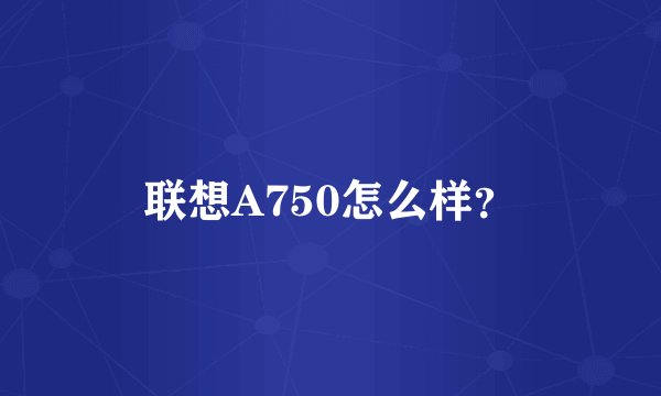 联想A750怎么样？