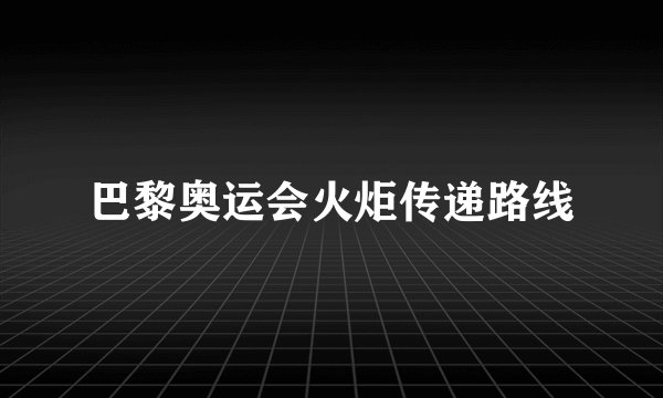 巴黎奥运会火炬传递路线