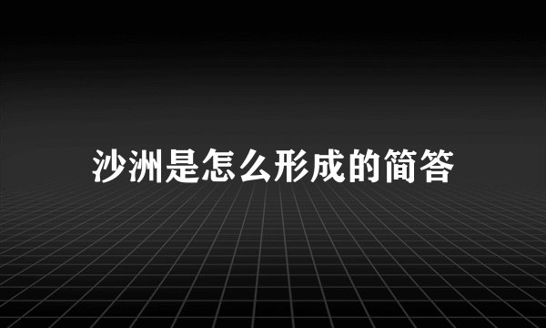 沙洲是怎么形成的简答