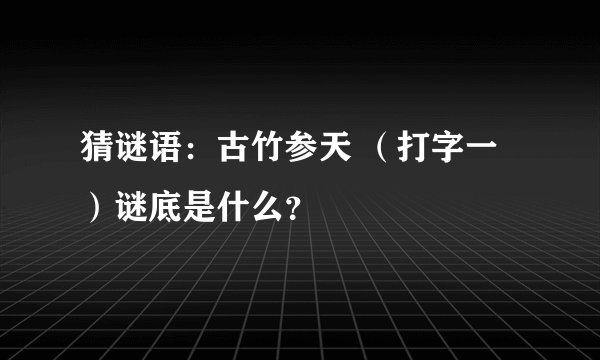 猜谜语：古竹参天 （打字一）谜底是什么？